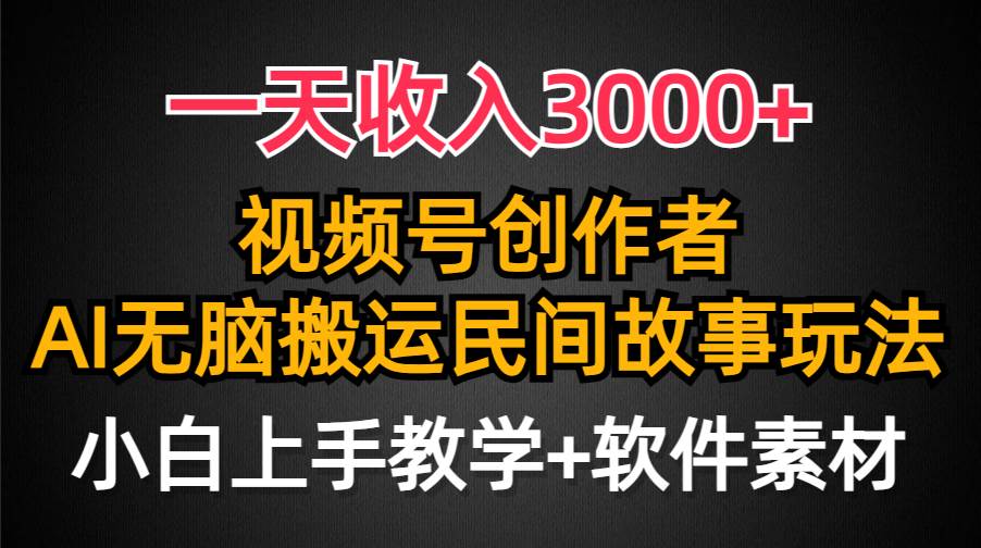 一天收入3000+，视频号创作者分成，民间故事AI创作，条条爆流量，小白也能轻松上手 - 小白项目网-小白项目网