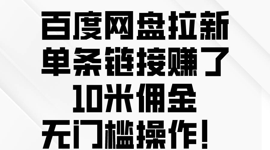百度网盘拉新，单条链接赚了10米佣金，无门槛操作！ - 小白项目网-小白项目网