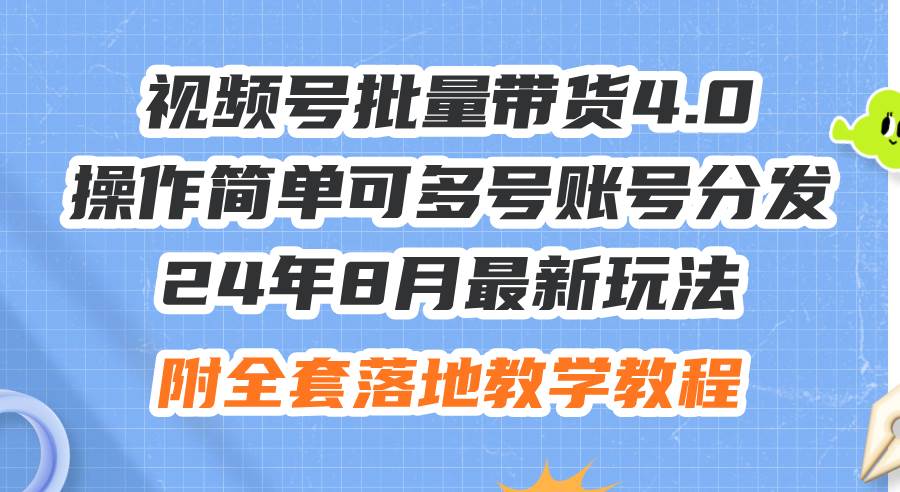 24年8月最新玩法视频号批量带货4.0，操作简单可多号账号分发，附全套落... - 小白项目网-小白项目网