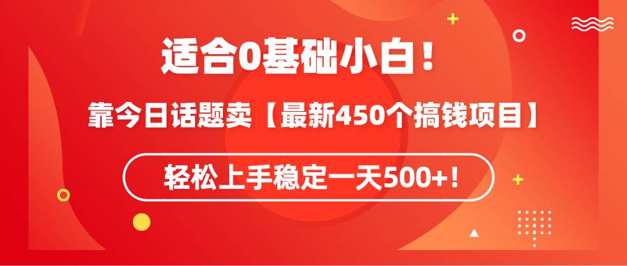 适合0基础小白!靠今日话题卖【最新450个搞钱方法】轻松上手稳定一天500+! - 小白项目网-小白项目网