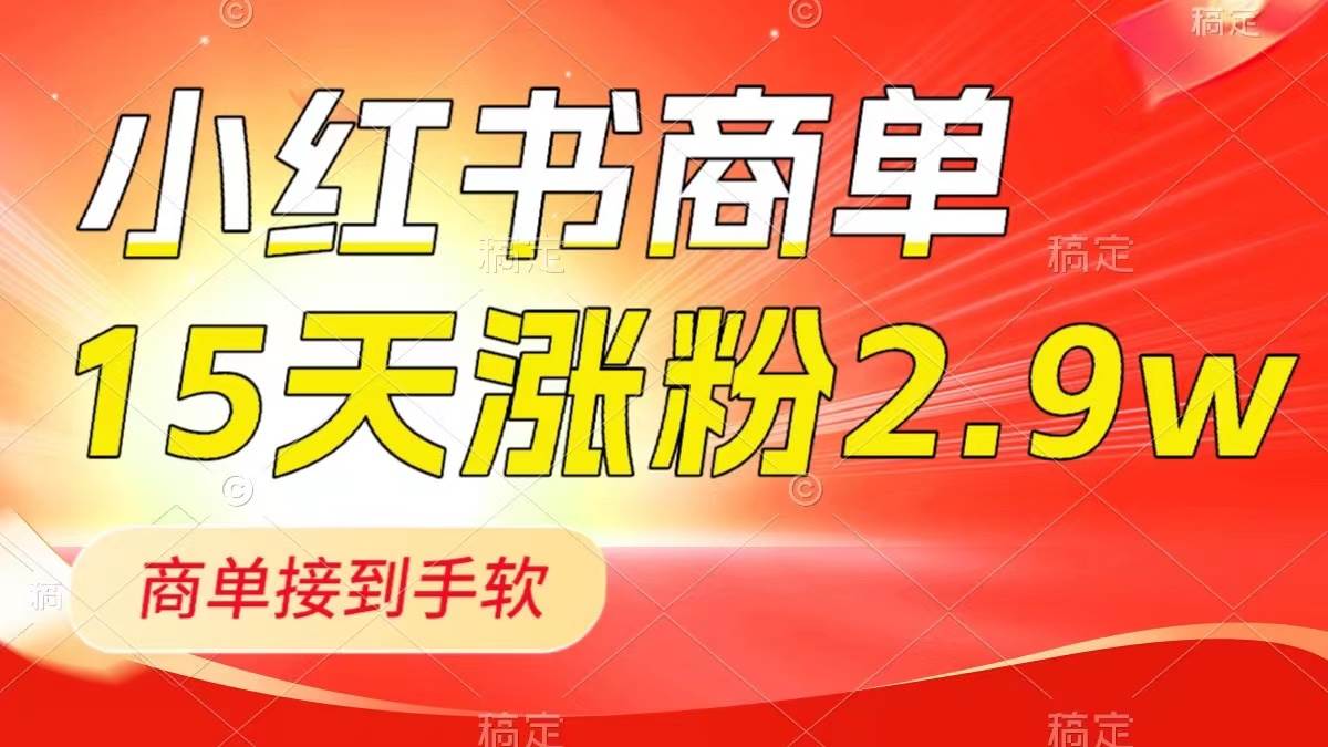 小红书商单最新玩法，新号15天2.9w粉，商单接到手软，1分钟一篇笔记 - 小白项目网-小白项目网