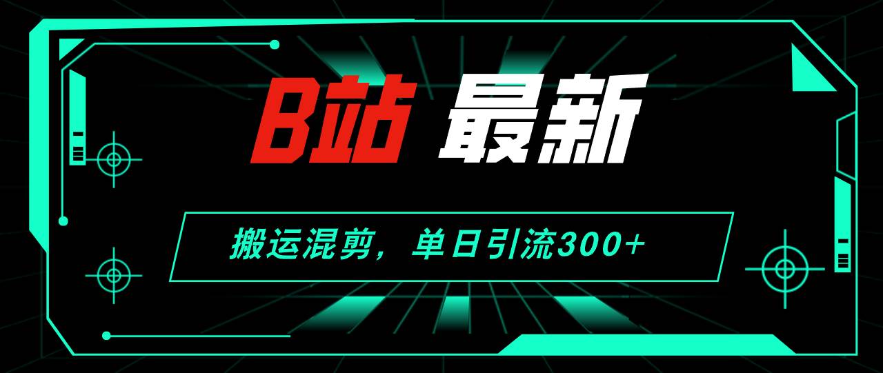 B站最新，搬运混剪，单日引流300+创业粉 - 小白项目网-小白项目网