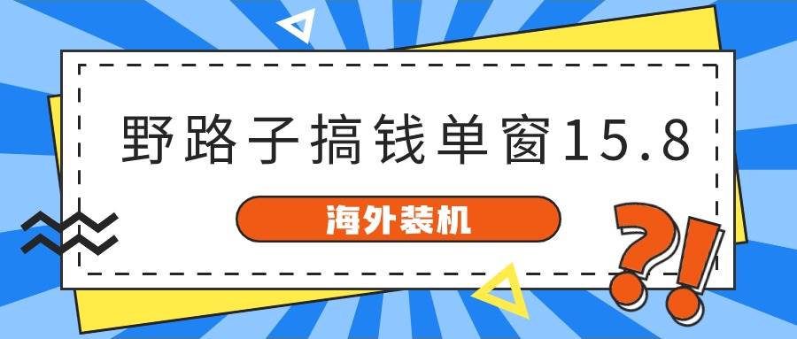 海外装机,野路子搞钱,单窗口15.8,已变现10000+ - 小白项目网-小白项目网