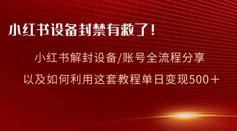 小红书设备及账号解封全流程分享，亲测有效，以及如何利用教程变现 - 小白项目网-小白项目网