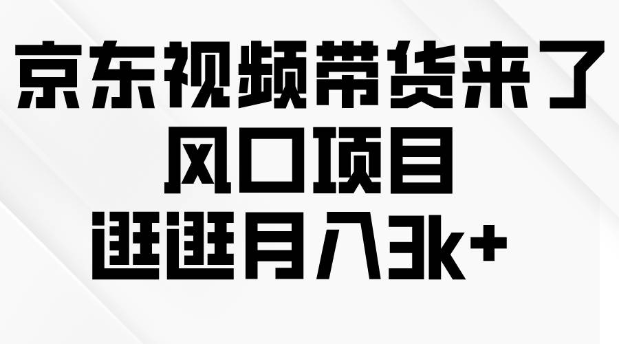京东短视频带货来了,风口项目,逛逛月入3k+ - 小白项目网-小白项目网