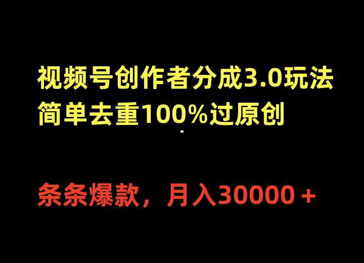 视频号创作者分成3.0玩法，简单去重100%过原创，条条爆款，月入30000＋ - 小白项目网-小白项目网
