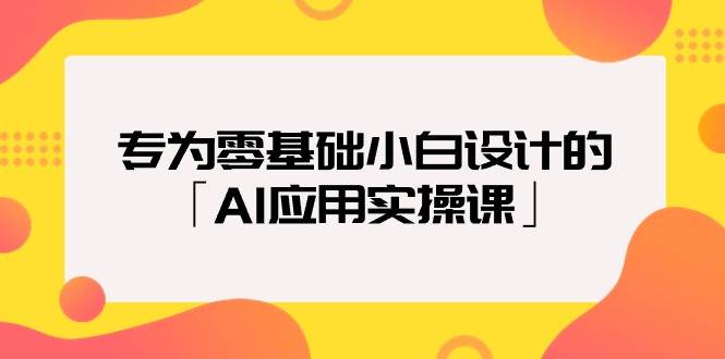 专为零基础小白设计的「AI应用实操课」 - 小白项目网-小白项目网