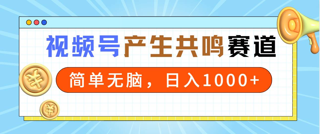2024年视频号，产生共鸣赛道，简单无脑，一分钟一条视频，日入1000+ - 小白项目网-小白项目网