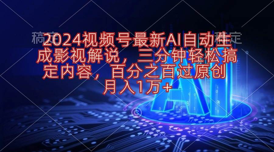 2024视频号最新AI自动生成影视解说，三分钟轻松搞定内容，百分之百过原... - 小白项目网-小白项目网