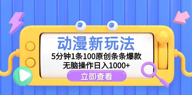 动漫新玩法，5分钟1条100原创条条爆款，无脑操作日入1000+ - 小白项目网-小白项目网