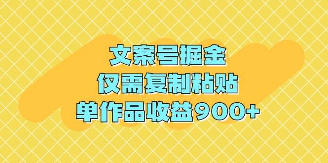 文案号掘金，仅需复制粘贴，单作品收益900+ - 小白项目网-小白项目网