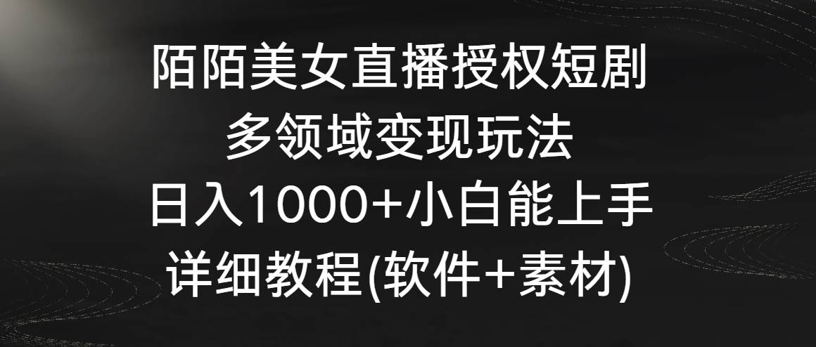 陌陌美女直播授权短剧，多领域变现玩法，日入1000+小白能上手，详细教程... - 小白项目网-小白项目网