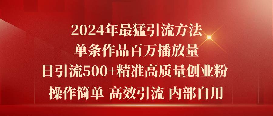 2024年最猛暴力引流方法，单条作品百万播放 单日引流500+高质量精准创业粉-小白项目网