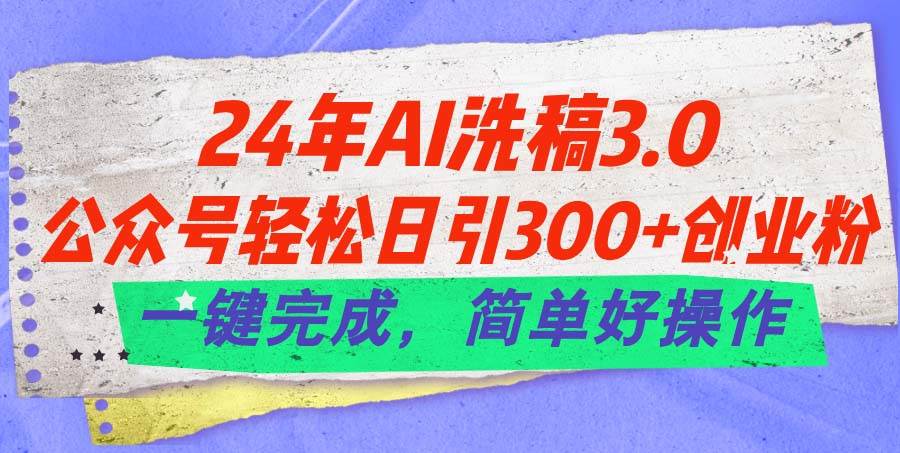 24年Ai洗稿3.0，公众号轻松日引300+创业粉，一键完成，简单好操作 - 小白项目网-小白项目网
