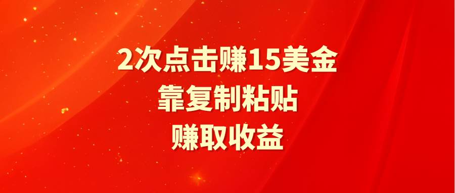 靠2次点击赚15美金，复制粘贴就能赚取收益 - 小白项目网-小白项目网