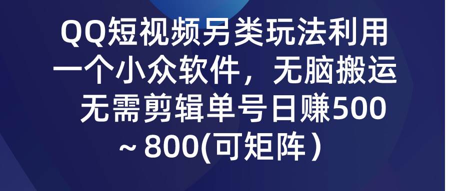 QQ短视频另类玩法，利用一个小众软件，无脑搬运，无需剪辑单号日赚500～...-小白项目网