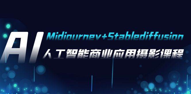 AI摄影【Midjourney+Stablediffusion】，人工智能商业应用摄影-37节课程 - 小白项目网-小白项目网