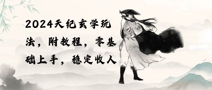 2024天纪玄学玩法，零基础上手，稳定收入（教程+工具） - 小白项目网-小白项目网