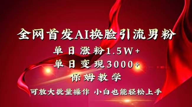 全网独创首发AI换脸引流男粉单日涨粉1.5W+变现3000+小白也能上手快速拿结果 - 小白项目网-小白项目网