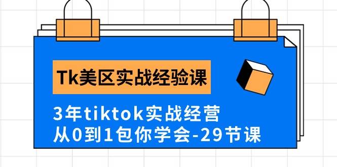 Tk美区实战经验课程分享，3年tiktok实战经营，从0到1包你学会（29节课） - 小白项目网-小白项目网