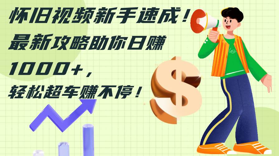 怀旧视频小白速成!最新攻略助你日赚1000+,轻松超车赚不停 - 小白项目网-小白项目网