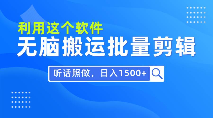 每天30分钟，0基础用软件无脑搬运批量剪辑，只需听话照做日入1500+ - 小白项目网-小白项目网