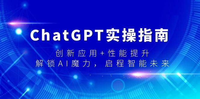 ChatGPT实操指南，创新应用+性能提升，解锁-AI魔力，启程智能未来 - 小白项目网-小白项目网