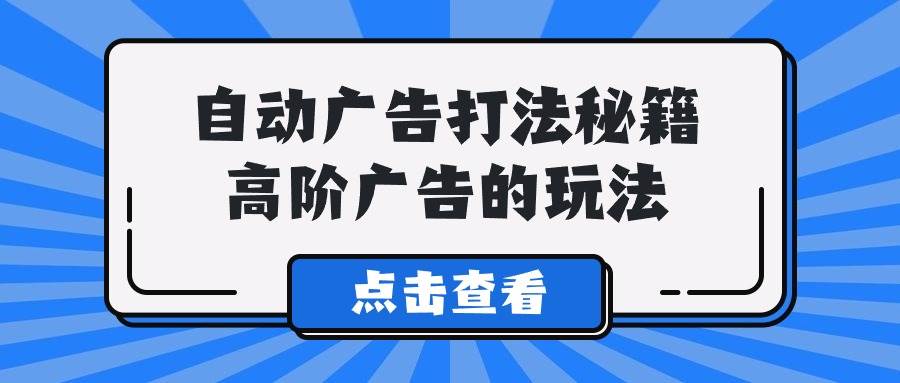 A lice自动广告打法秘籍，高阶广告的玩法 - 小白项目网-小白项目网