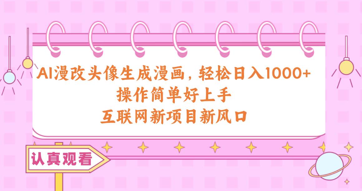 AI漫改头像生成漫画，轻松日入1000+，操作简单好上手，互联网新项目新风口 - 小白项目网-小白项目网