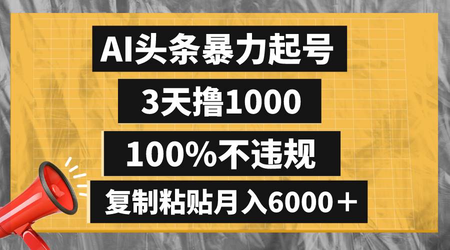 AI头条暴力起号,3天撸1000,100%不违规,复制粘贴月入6000+ - 小白项目网-小白项目网