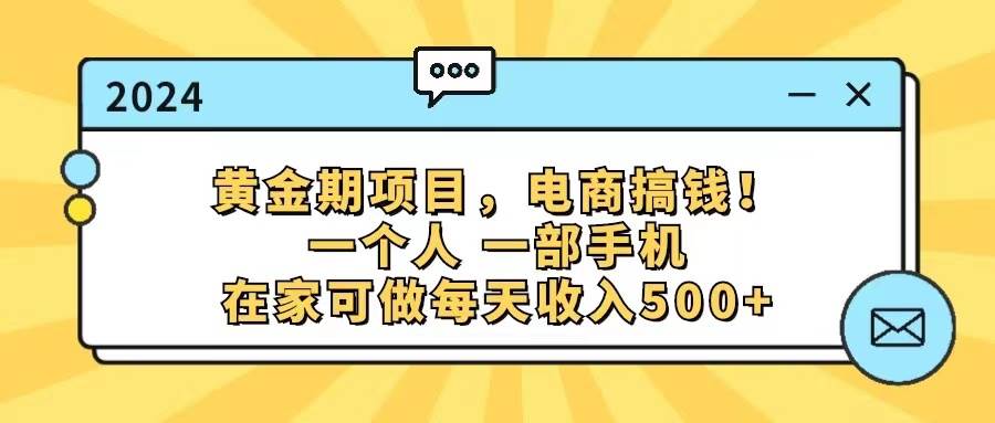 黄金期项目，电商搞钱！一个人，一部手机，在家可做，每天收入500+ - 小白项目网-小白项目网