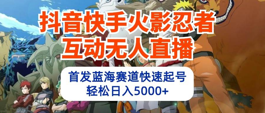 抖音快手火影忍者互动无人直播 蓝海赛道快速起号 日入5000+教程+软件+素材 - 小白项目网-小白项目网