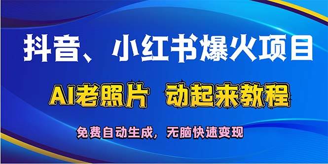 抖音、小红书爆火项目：AI老照片动起来教程，免费自动生成，无脑快速变...-小白项目网