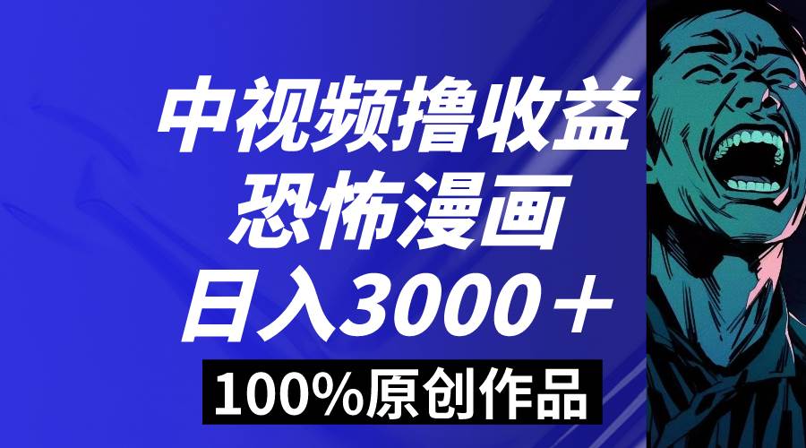 中视频恐怖漫画暴力撸收益，日入3000＋，100%原创玩法，小白轻松上手多...-小白项目网