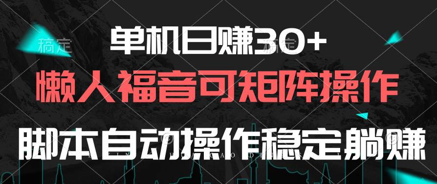 单机日赚30+，懒人福音可矩阵，脚本自动操作稳定躺赚 - 小白项目网-小白项目网