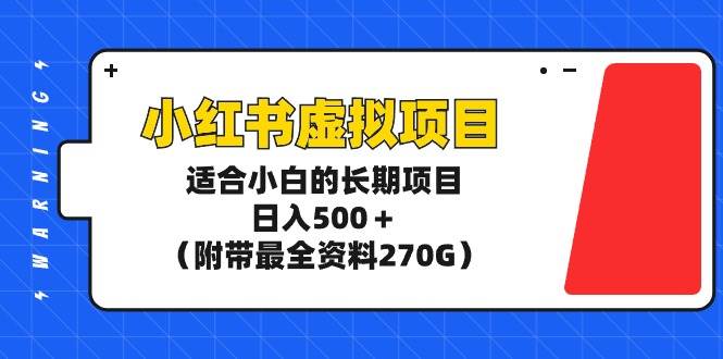 小红书虚拟项目,适合小白的长期项目,日入500+(附带最全资料270G) - 小白项目网-小白项目网