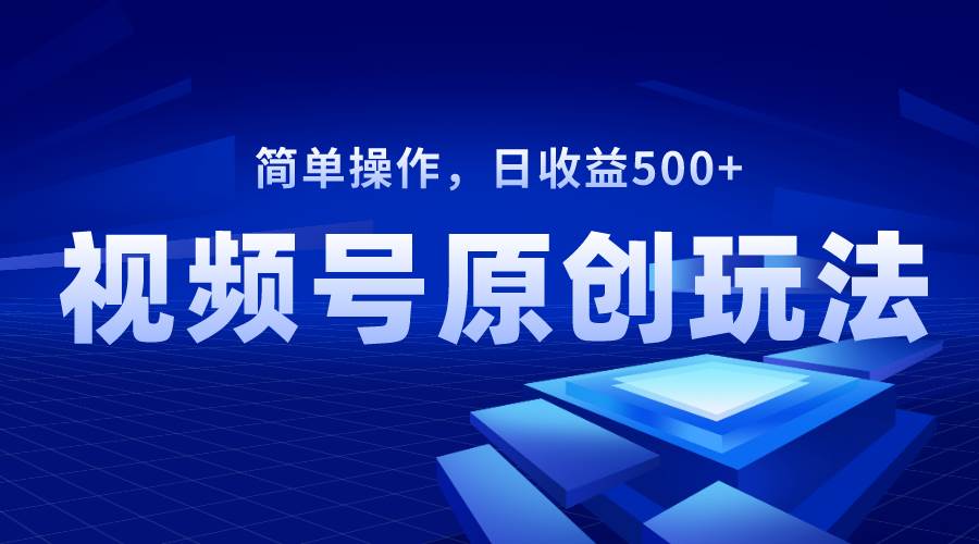 视频号原创视频玩法，日收益500+ - 小白项目网-小白项目网