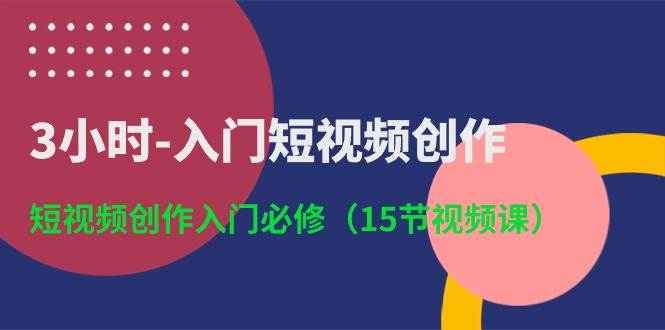 3小时-入门短视频创作：短视频创作入门必修（15节视频课） - 小白项目网-小白项目网