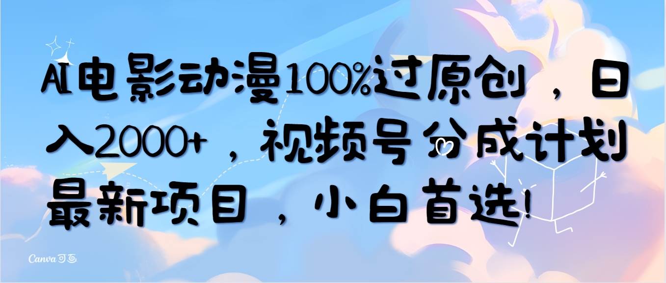 AI电影动漫100%过原创，日入2000+，视频号分成计划最新项目，小白首选！ - 小白项目网-小白项目网