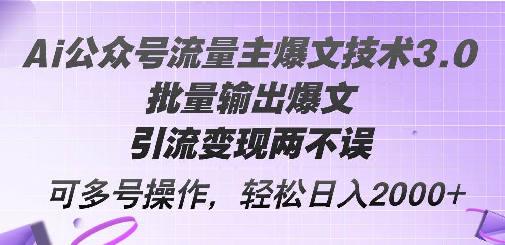 Ai公众号流量主爆文技术3.0，批量输出爆文，引流变现两不误，多号操作...-小白项目网