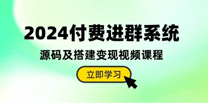 2024付费进群系统，源码及搭建变现视频课程（教程+源码）-小白项目网