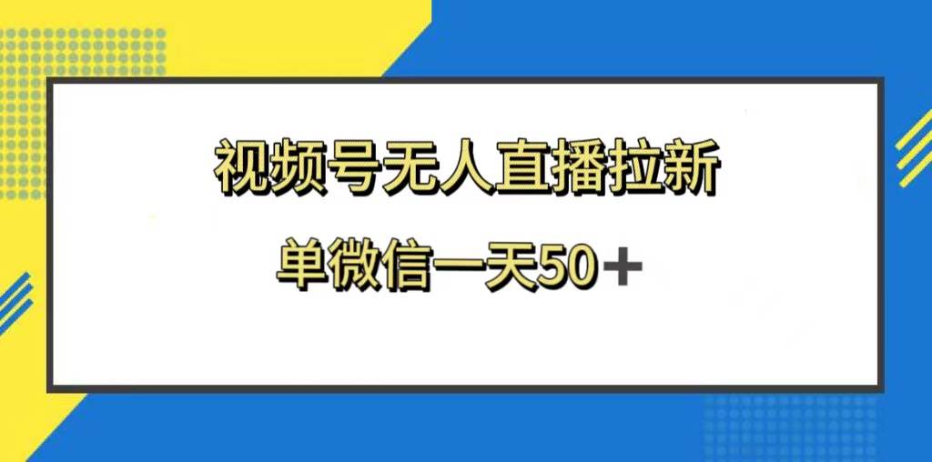视频号无人直播拉新，新老用户都有收益，单微信一天50+ - 小白项目网-小白项目网