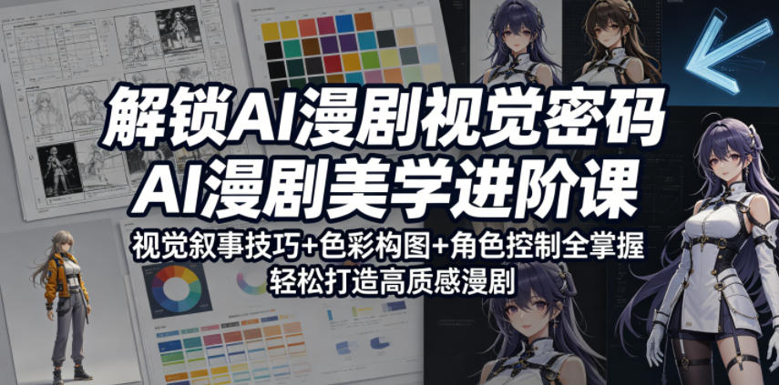 解锁AI漫剧视觉密码，AI漫剧美学进阶课，视觉叙事技巧+色彩构图+角色控制全掌握，轻松打造高质感漫剧-小白项目网