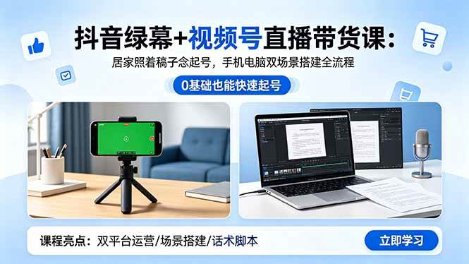 （18494期）抖音绿幕+视频号直播带货课：居家照着稿子念起号，手机电脑双场景搭建全流程-小白项目网
