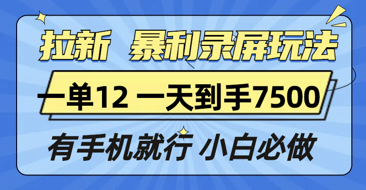 拉新暴利录屏玩法，一单12块，一天到手7500，有手机就行 - 小白项目网-小白项目网