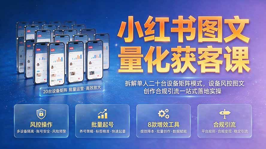 （19572期）小红书图文量化获客课｜拆解单人二十台设备矩阵模式，设备风控图文创作合规引流一站式落地实操-小白项目网