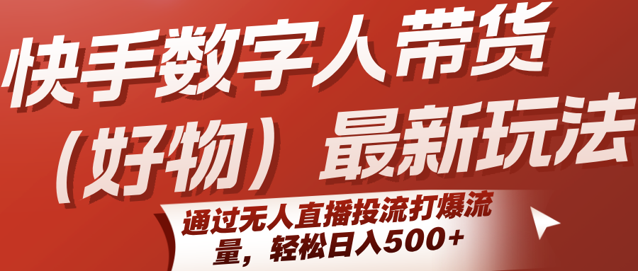 快手数字人带货（好物）最新玩法，通过无人直播投流打爆流量，轻松日入500+-小白项目网