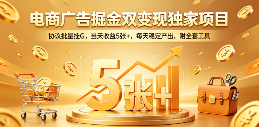 电商广告掘金双变现独家项目，协议批量挂G，当天收益5张+，每天稳定产出，附全套工具【揭秘】-小白项目网