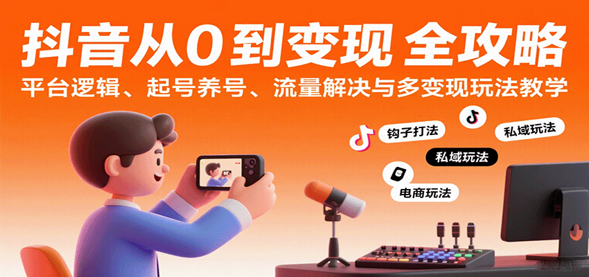抖音从0到变现认知课：平台逻辑、起号养号、流量解决与多变现玩法教学-小白项目网