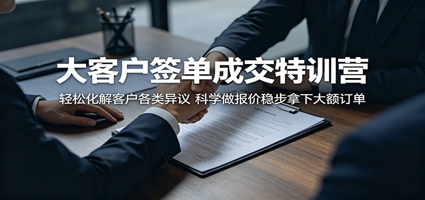 大客户签单成交特训营：轻松化解客户各类异议，科学做报价稳步拿下大额订单-小白项目网